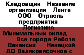 Кладовщик › Название организации ­ Лента, ООО › Отрасль предприятия ­ Логистика › Минимальный оклад ­ 23 230 - Все города Работа » Вакансии   . Ненецкий АО,Великовисочное с.